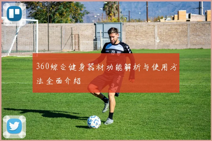 360综合健身器材功能解析与使用方法全面介绍