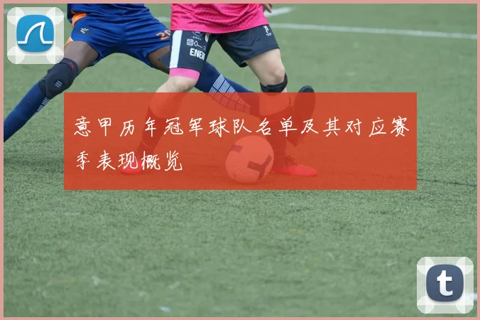 意甲历年冠军球队名单及其对应赛季表现概览