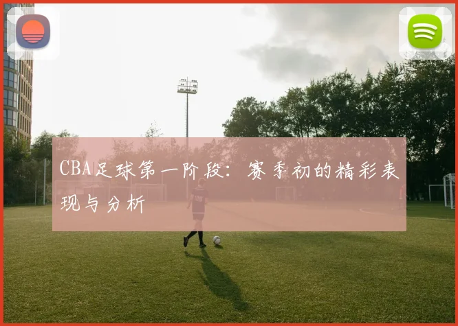 CBA足球第一阶段：赛季初的精彩表现与分析