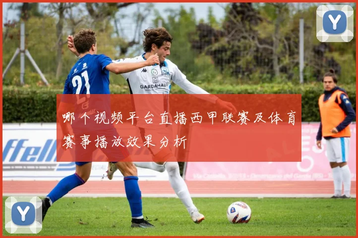 哪个视频平台直播西甲联赛及体育赛事播放效果分析