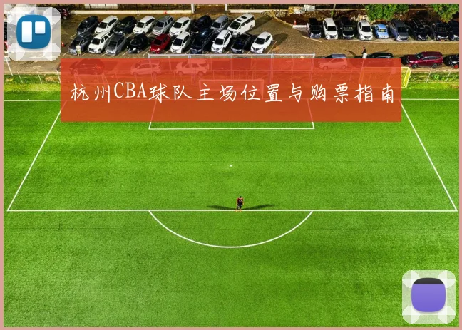 杭州CBA球队主场位置与购票指南