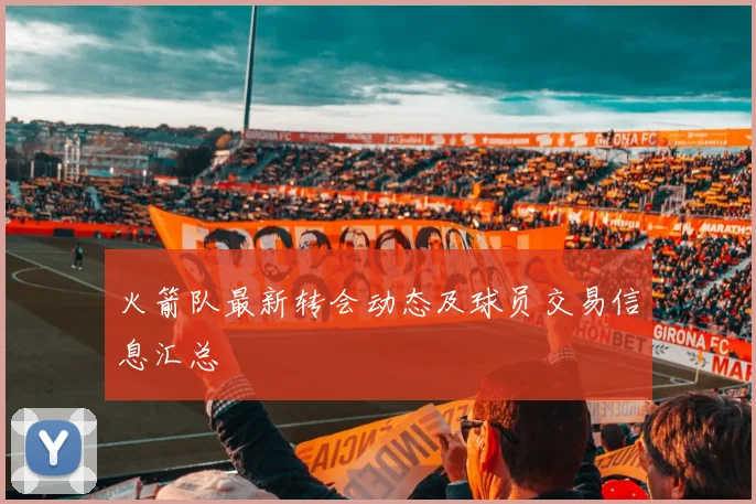 火箭队最新转会动态及球员交易信息汇总