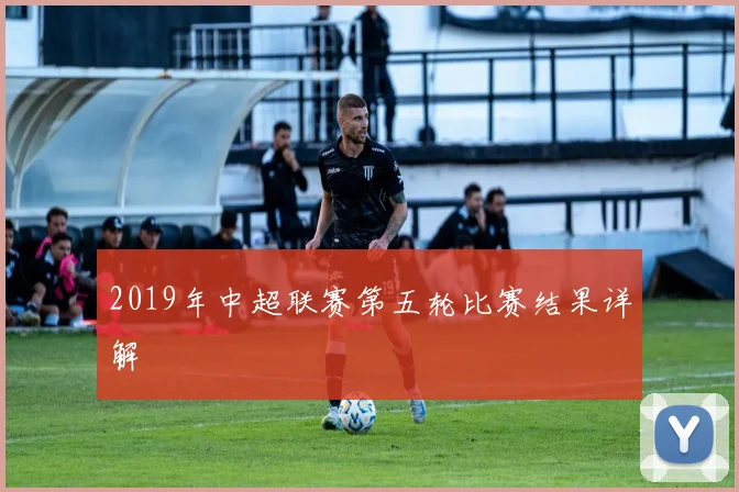 2019年中超联赛第五轮比赛结果详解