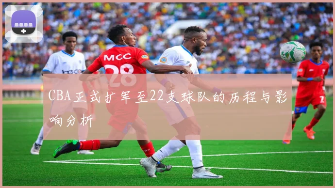 CBA正式扩军至22支球队的历程与影响分析