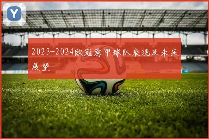 2023-2024欧冠意甲球队表现及未来展望