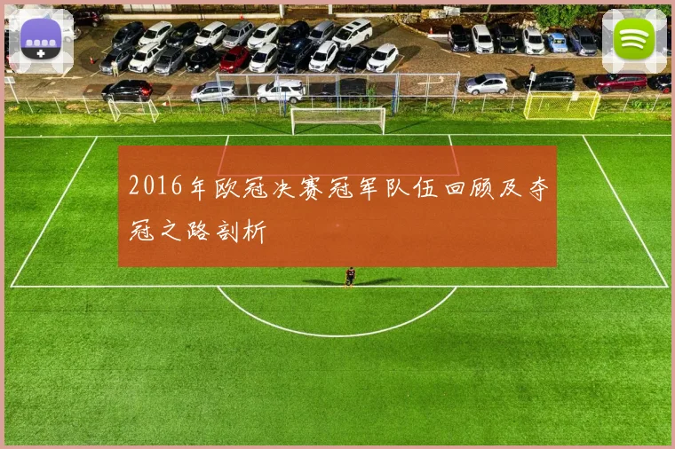 2016年欧冠决赛冠军队伍回顾及夺冠之路剖析