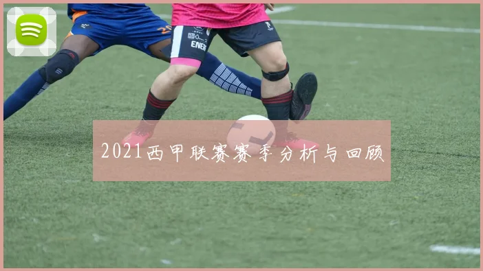 2021西甲联赛赛季分析与回顾