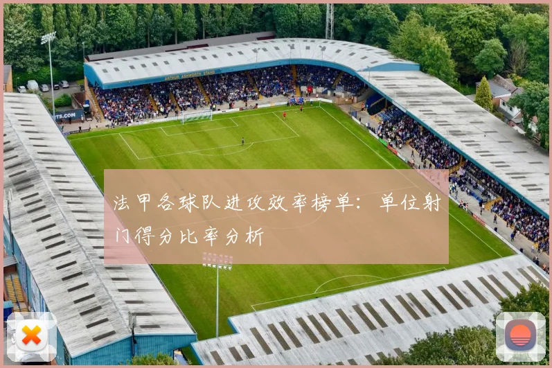 法甲各球队进攻效率榜单：单位射门得分比率分析