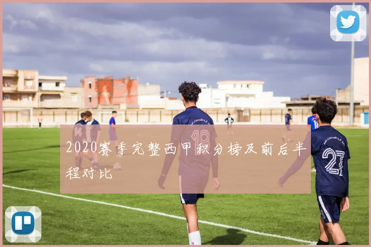 2020赛季完整西甲积分榜及前后半程对比