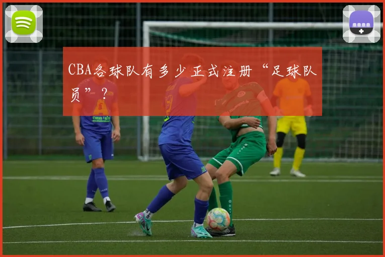 CBA各球队有多少正式注册“足球队员”？