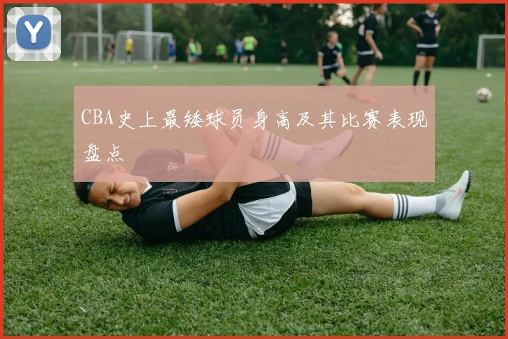 CBA史上最矮球员身高及其比赛表现盘点