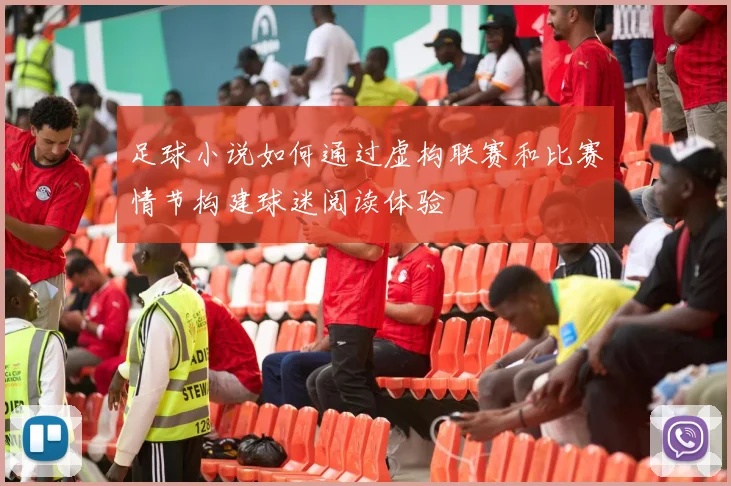 足球小说如何通过虚构联赛和比赛情节构建球迷阅读体验