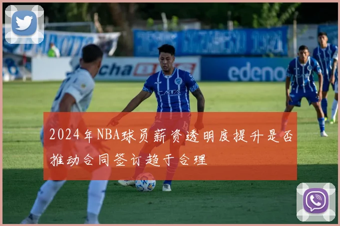 2024年NBA球员薪资透明度提升是否推动合同签订趋于合理