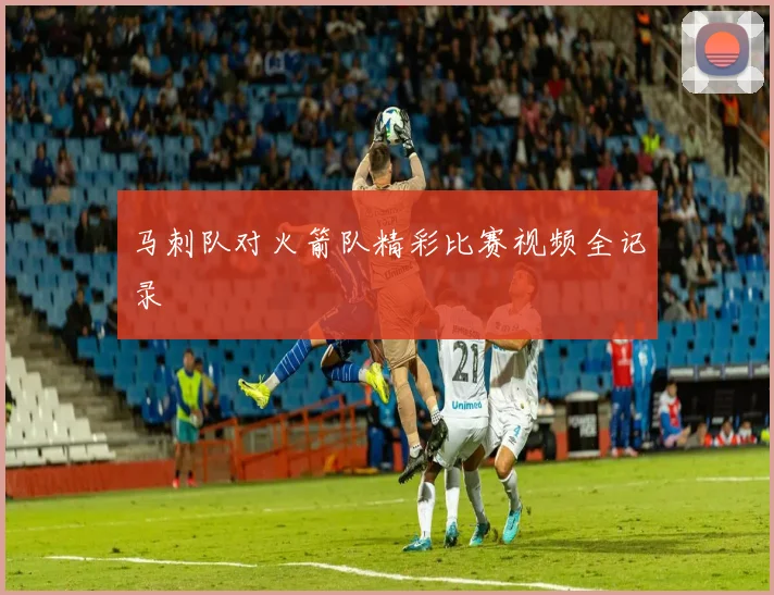 马刺队对火箭队精彩比赛视频全记录